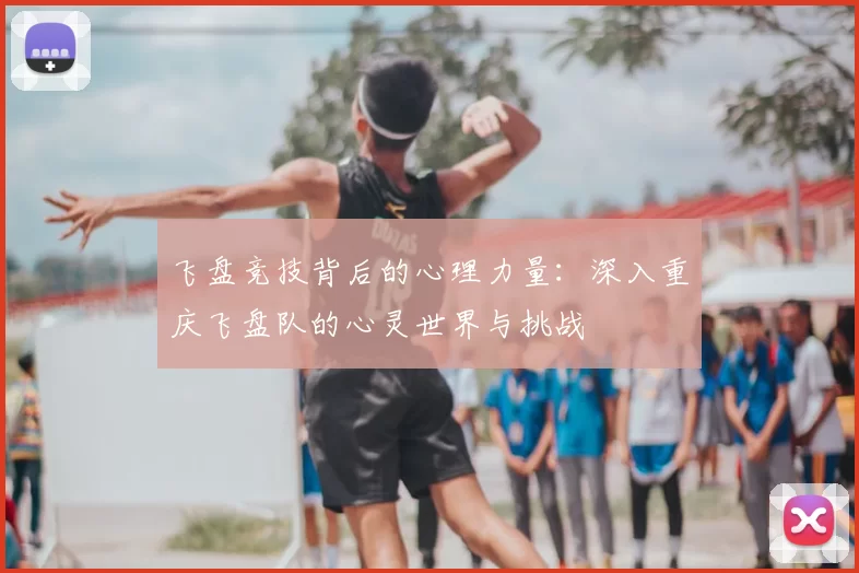 飞盘竞技背后的心理力量:深入重庆飞盘队的心灵世界与挑战