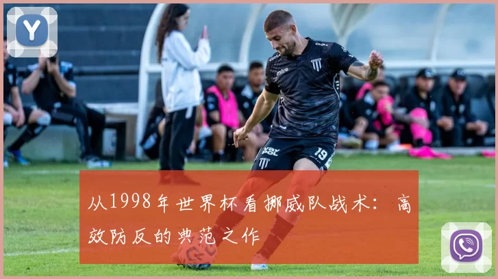 从1998年世界杯看挪威队战术:高效防反的典范之作