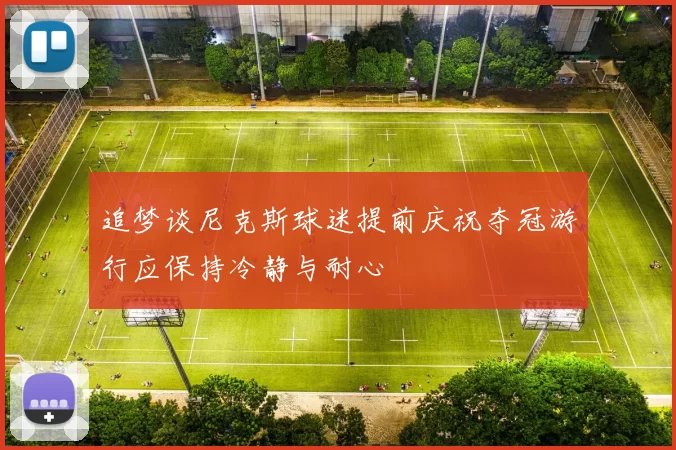 追梦谈尼克斯球迷提前庆祝夺冠游行应保持冷静与耐心
