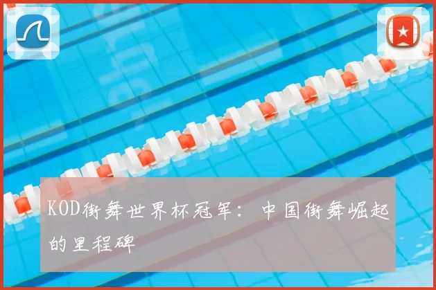 KOD街舞世界杯冠军:中国街舞崛起的里程碑