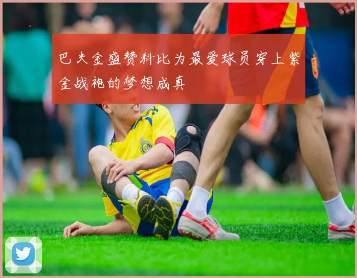 巴夫金盛赞科比为最爱球员穿上紫金战袍的梦想成真