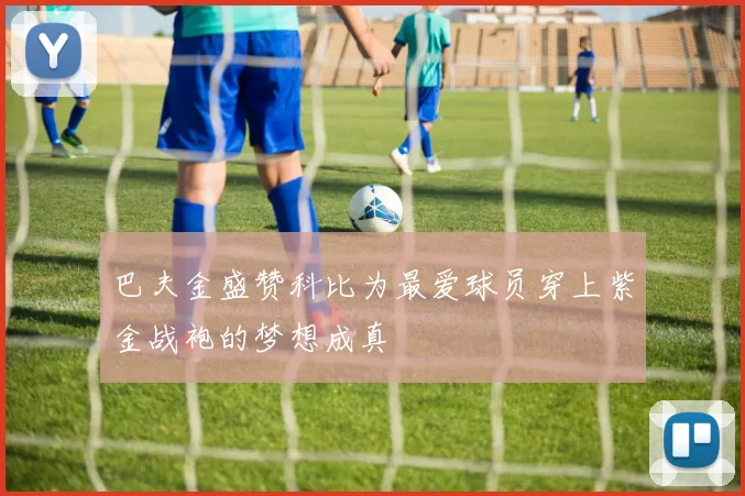 巴夫金盛赞科比为最爱球员穿上紫金战袍的梦想成真