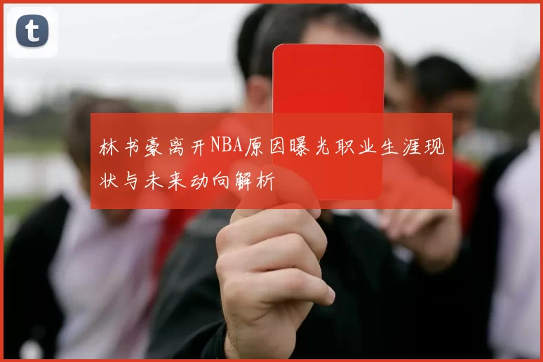 林书豪离开NBA原因曝光职业生涯现状与未来动向解析