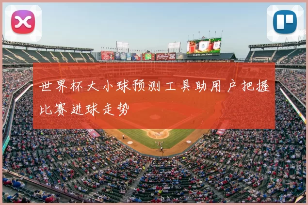 世界杯大小球预测工具助用户把握比赛进球走势