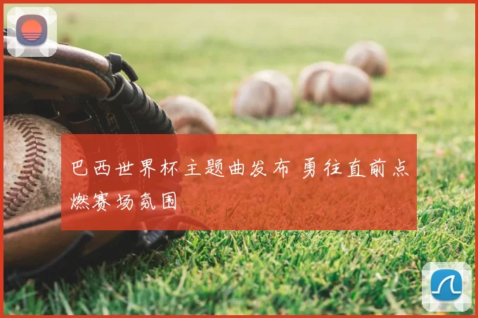 巴西世界杯主题曲发布 勇往直前点燃赛场氛围