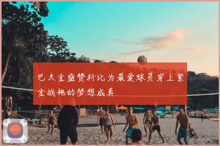 巴夫金盛赞科比为最爱球员穿上紫金战袍的梦想成真